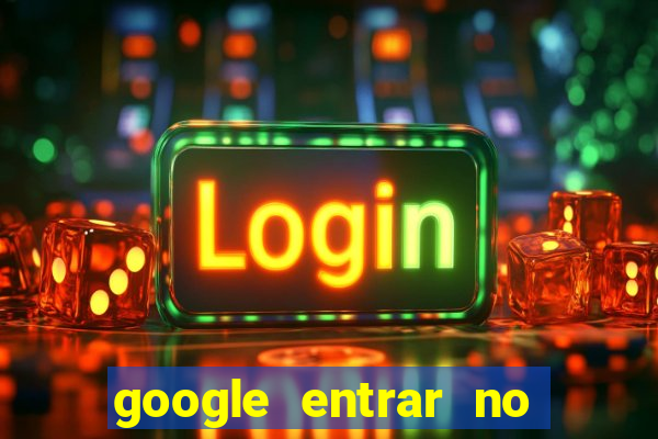 google entrar no jogo de c****